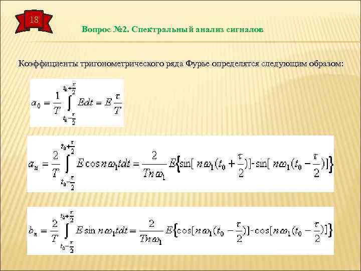 18 Вопрос № 2. Спектральный анализ сигналов Коэффициенты тригонометрического ряда Фурье определятся следующим образом: