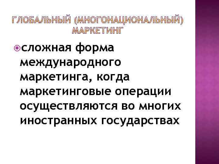  сложная форма международного маркетинга, когда маркетинговые операции осуществляются во многих иностранных государствах 