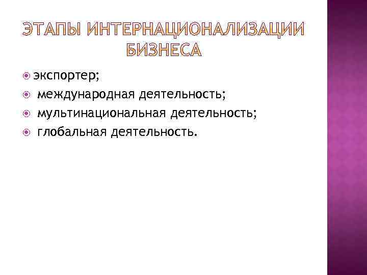  экспортер; международная деятельность; мультинациональная деятельность; глобальная деятельность. 