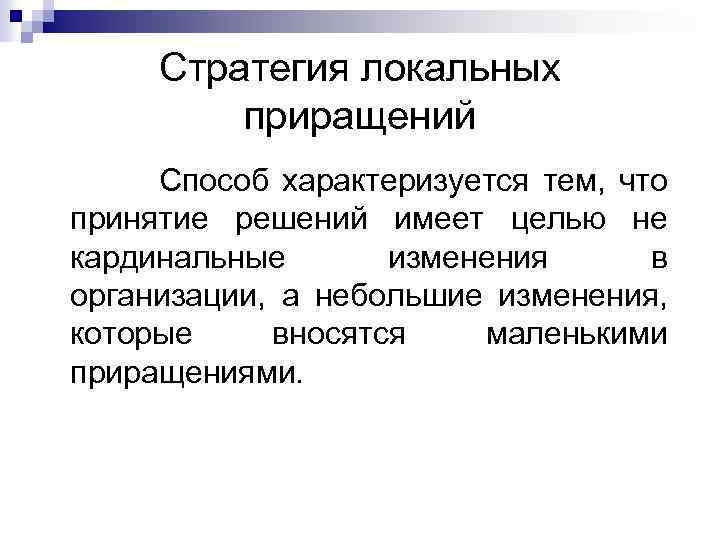 Стратегия локальных приращений Cпособ характеризуется тем, что принятие решений имеет целью не кардинальные изменения