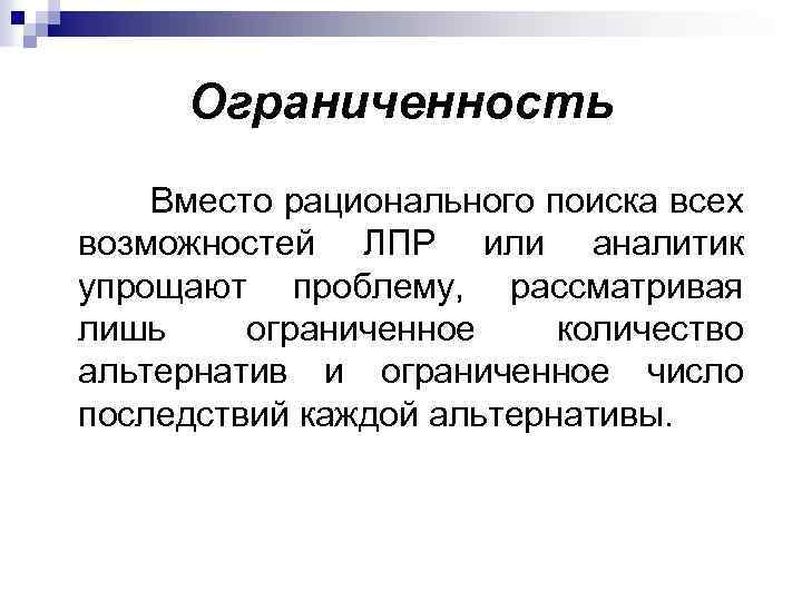 Ограниченность Вместо рационального поиска всех возможностей ЛПР или аналитик упрощают проблему, рассматривая лишь ограниченное