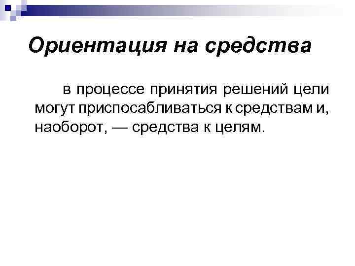 Ориентация на средства в процессе принятия решений цели могут приспосабливаться к средствам и, наоборот,