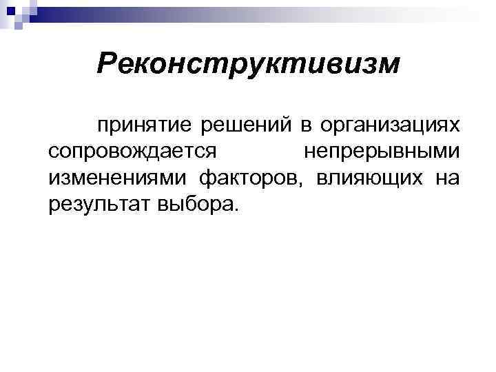 Реконструктивизм принятие решений в организациях сопровождается непрерывными изменениями факторов, влияющих на результат выбора. 