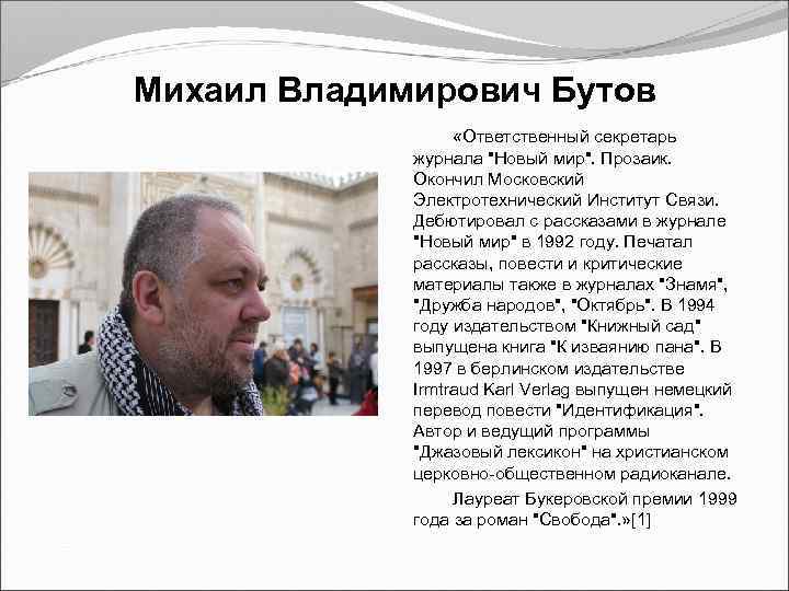 Михаил Владимирович Бутов «Ответственный секретарь журнала "Новый мир". Прозаик. Окончил Московский Электротехнический Институт Связи.