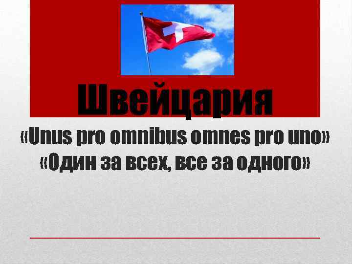 Швейцария «Unus pro omnibus omnes pro uno» «Один за всех, все за одного» 