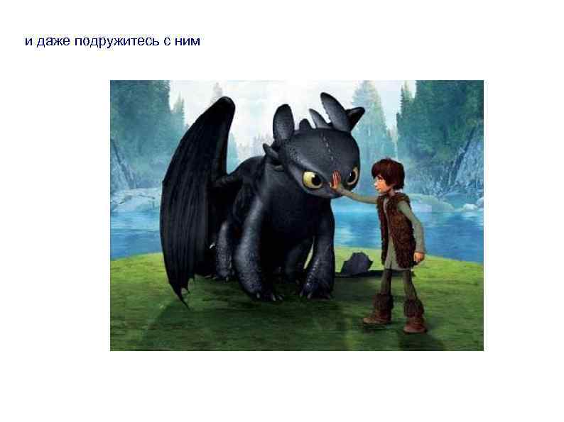 и даже подружитесь с ним 