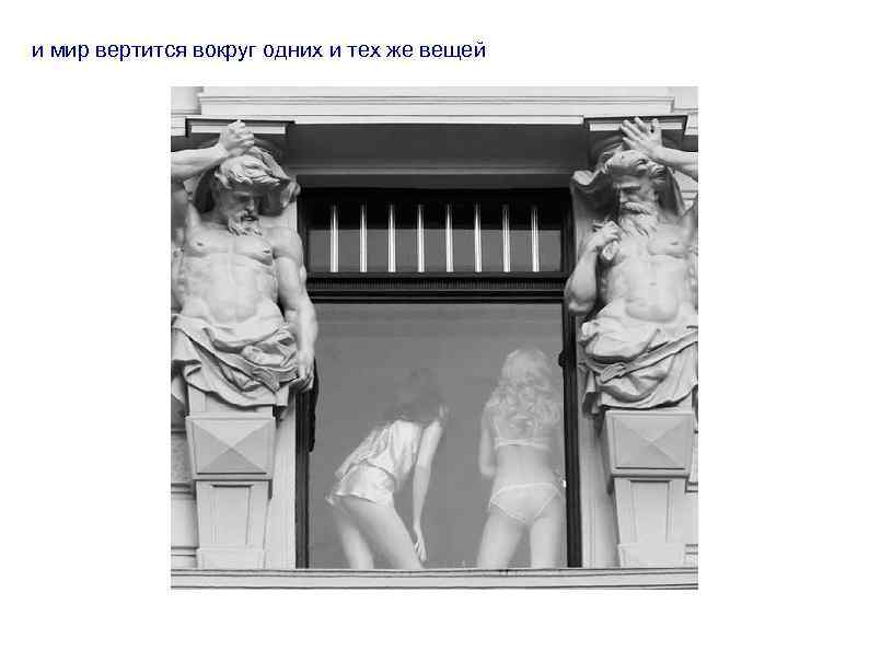 и мир вертится вокруг одних и тех же вещей 