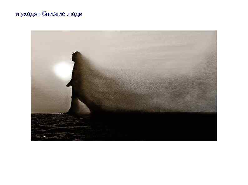 и уходят близкие люди 