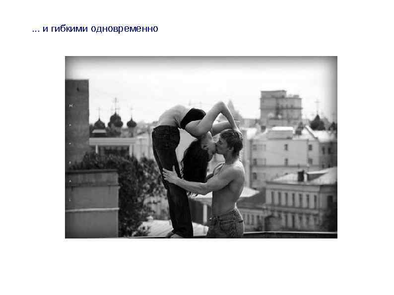 . . . и гибкими одновременно 