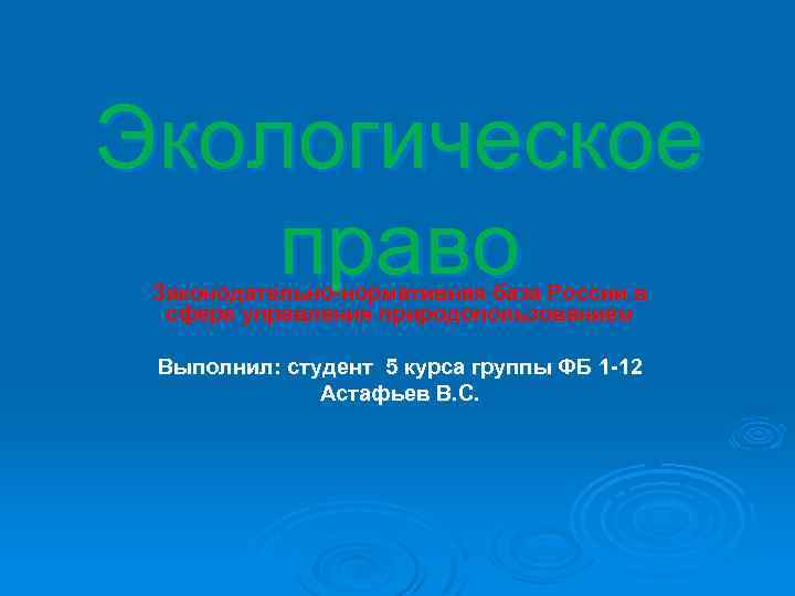 Экологическое право Законодательно-нормативная база России в сфере управления природопользованием Выполнил: студент 5 курса группы