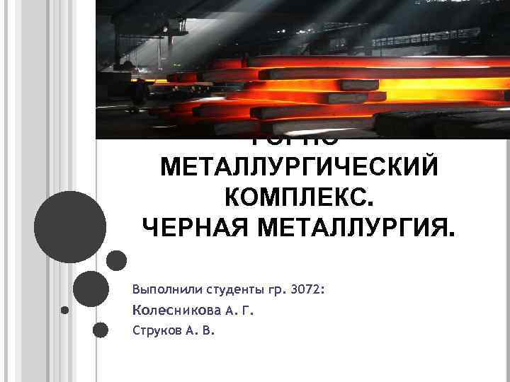 ГОРНОМЕТАЛЛУРГИЧЕСКИЙ КОМПЛЕКС. ЧЕРНАЯ МЕТАЛЛУРГИЯ. Выполнили студенты гр. 3072: Колесникова А. Г. Струков А. В.