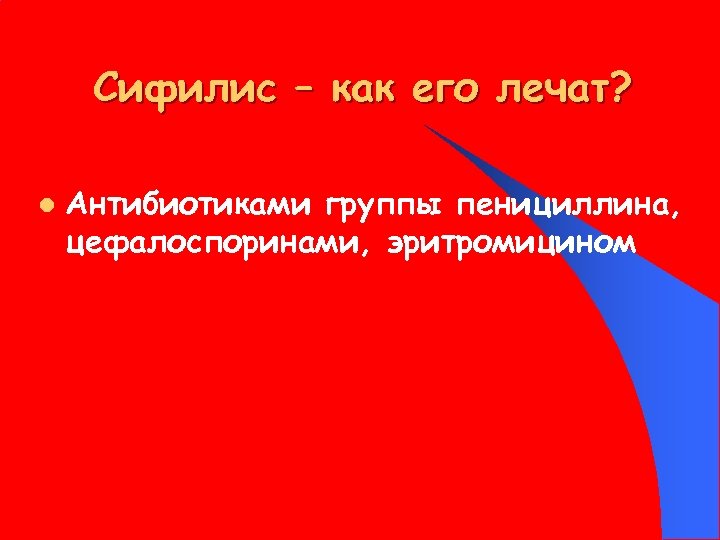 Сифилис – как его лечат? l Антибиотиками группы пенициллина, цефалоспоринами, эритромицином 