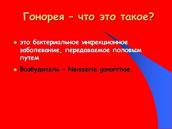 Гонорея – что это такое? l l это бактериальное инфекционное заболевание, передаваемое половым путем