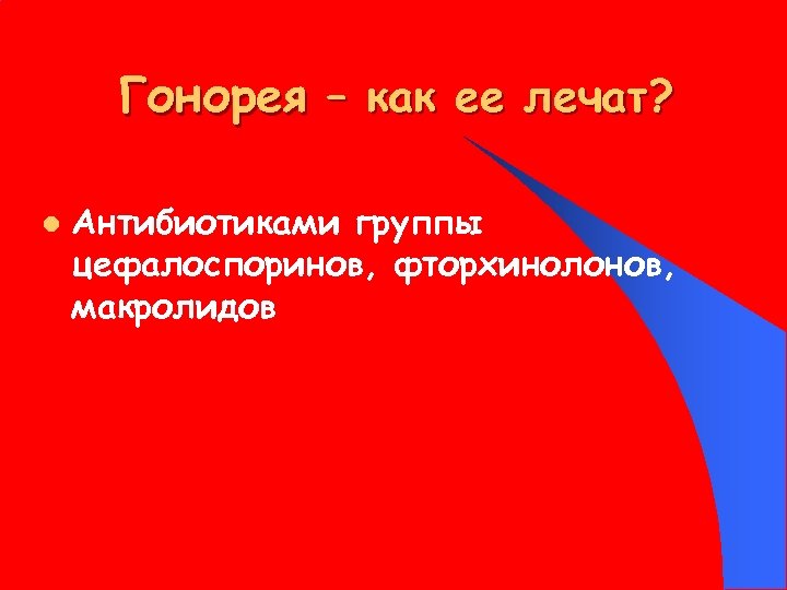 Гонорея – как ее лечат? l Антибиотиками группы цефалоспоринов, фторхинолонов, макролидов 
