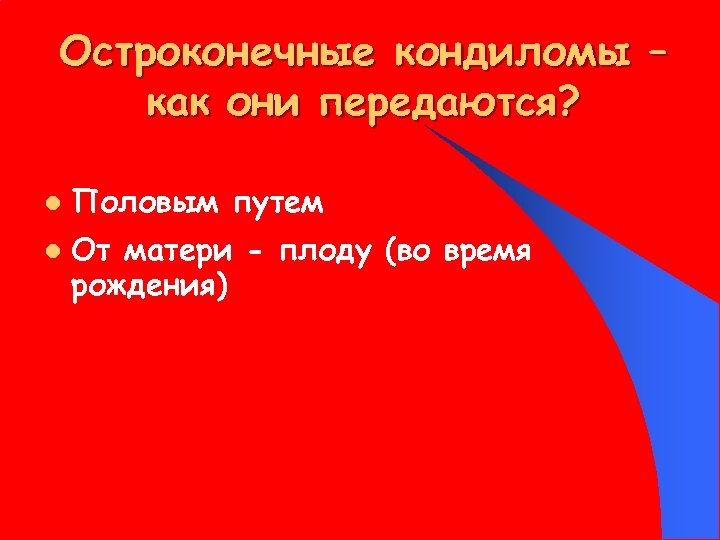 Остроконечные кондиломы – как они передаются? l l Половым путем От матери - плоду