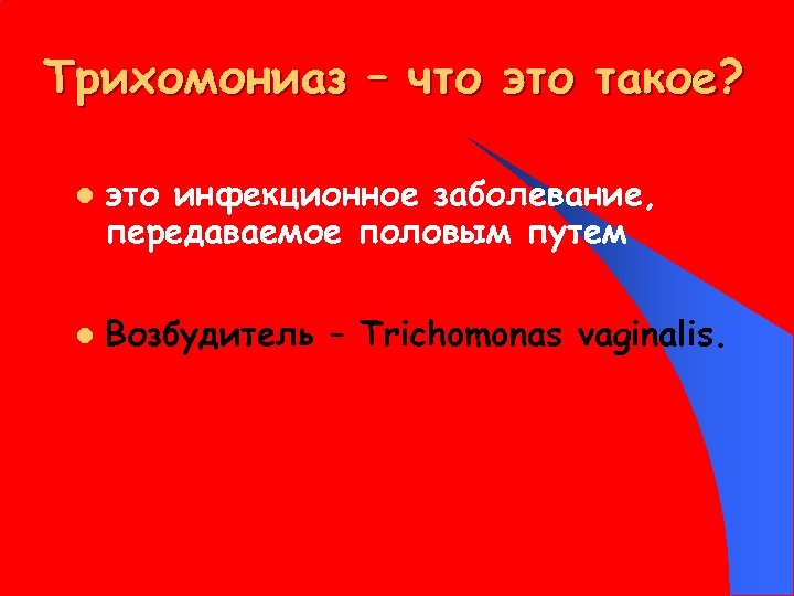 Трихомониаз – что это такое? l l это инфекционное заболевание, передаваемое половым путем Возбудитель
