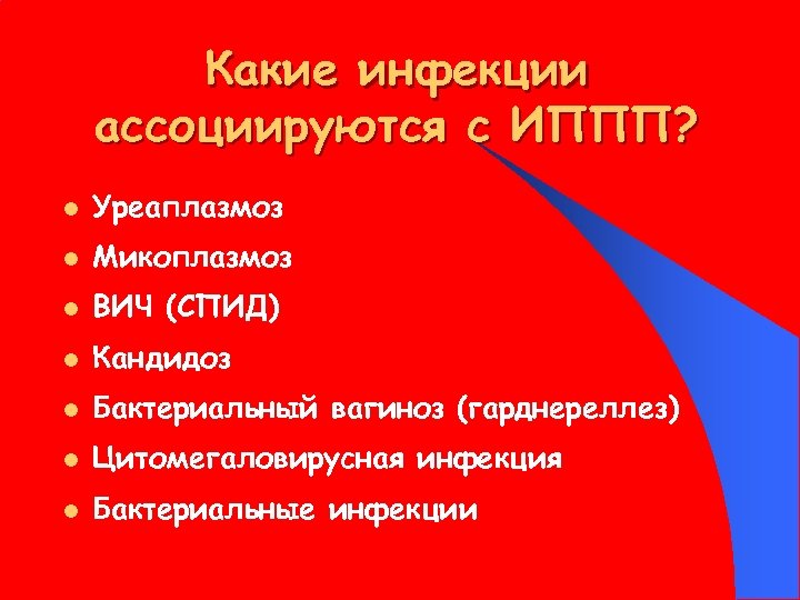 Какие инфекции ассоциируются с ИППП? l Уреаплазмоз l Микоплазмоз l ВИЧ (СПИД) l Кандидоз