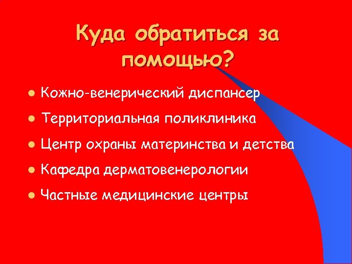 Куда обратиться за помощью? l Кожно-венерический диспансер l Территориальная поликлиника l Центр охраны материнства