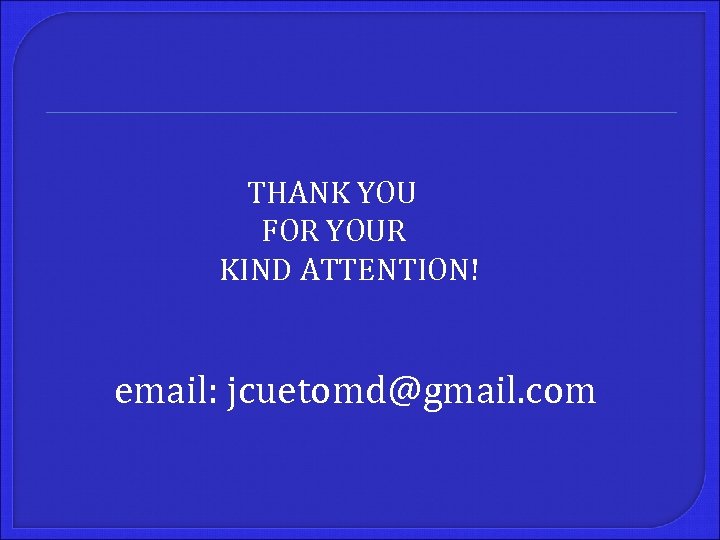 THANK YOU FOR YOUR KIND ATTENTION! email: jcuetomd@gmail. com 
