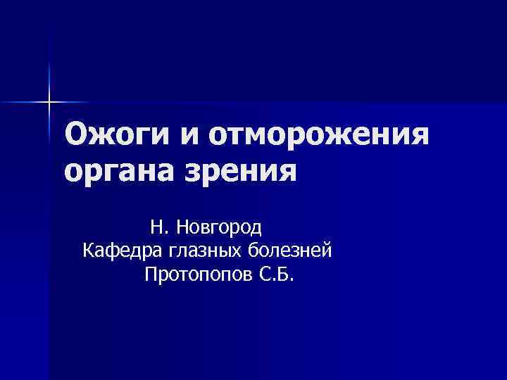 Ожоги и отморожения органа зрения Н. Новгород Кафедра глазных болезней Протопопов С. Б. 