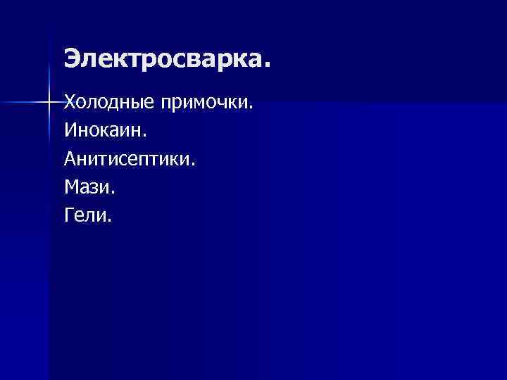 Электросварка. Холодные примочки. Инокаин. Анитисептики. Мази. Гели. 