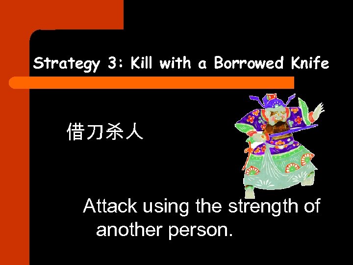 Strategy 3: Kill with a Borrowed Knife 借刀杀人 Attack using the strength of another
