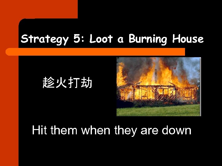 Strategy 5: Loot a Burning House 趁火打劫 Hit them when they are down 