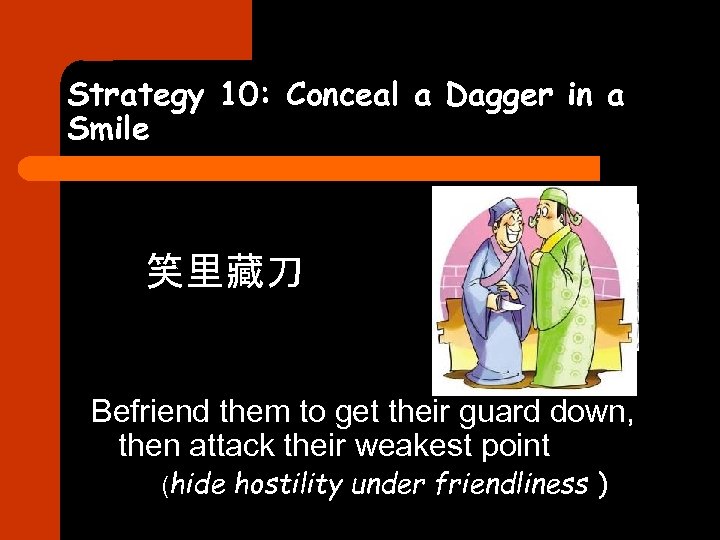 Strategy 10: Conceal a Dagger in a Smile 笑里藏刀 Befriend them to get their