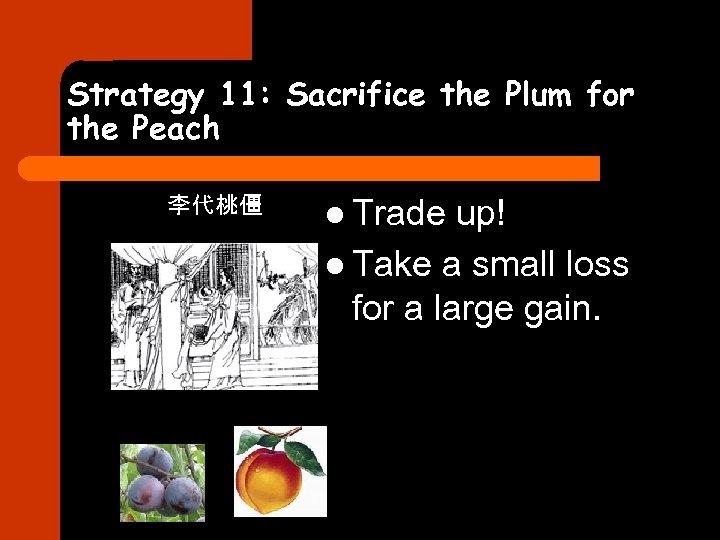 Strategy 11: Sacrifice the Plum for the Peach 李代桃僵 l Trade up! l Take