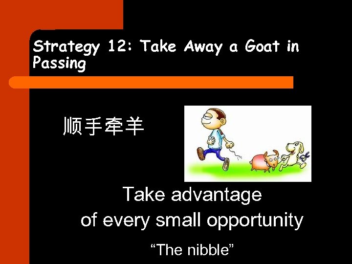 Strategy 12: Take Away a Goat in Passing 顺手牵羊 Take advantage of every small
