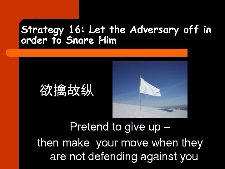 Strategy 16: Let the Adversary off in order to Snare Him 欲擒故纵 Pretend to