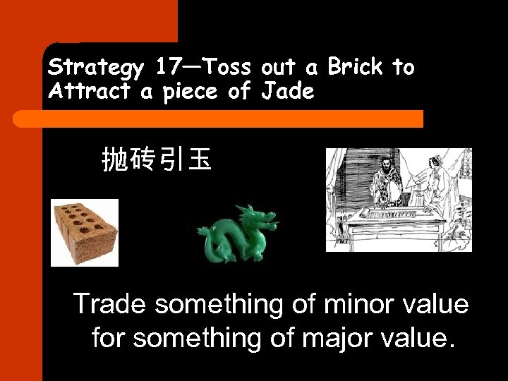 Strategy 17—Toss out a Brick to Attract a piece of Jade 抛砖引玉 Trade something