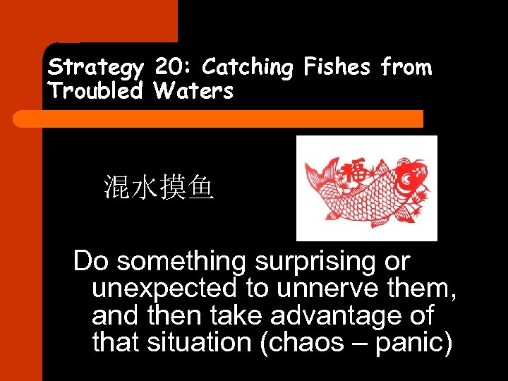 Strategy 20: Catching Fishes from Troubled Waters 混水摸鱼 Do something surprising or unexpected to