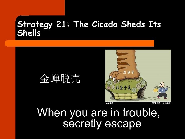 Strategy 21: The Cicada Sheds Its Shells 金蝉脱壳 When you are in trouble, secretly