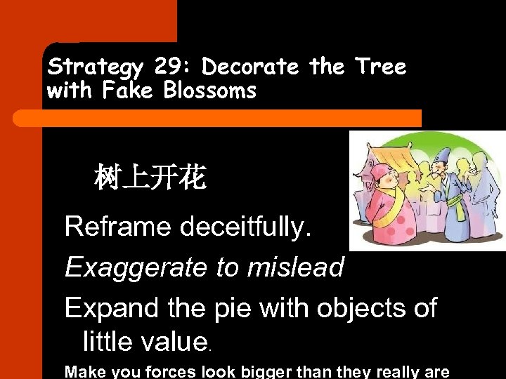 Strategy 29: Decorate the Tree with Fake Blossoms 树上开花 Reframe deceitfully. Exaggerate to mislead