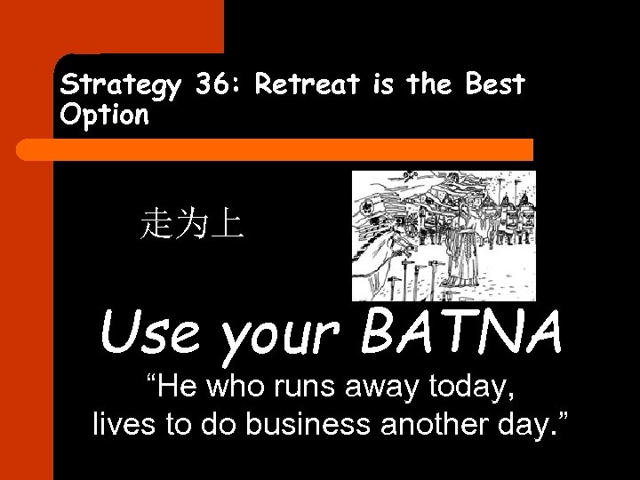 Strategy 36: Retreat is the Best Option 走为上 Use your BATNA “He who runs