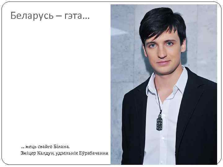 Беларусь – гэта… … мець свайго Білана. Зміцер Калдун, удзельнік Еўрабачання 