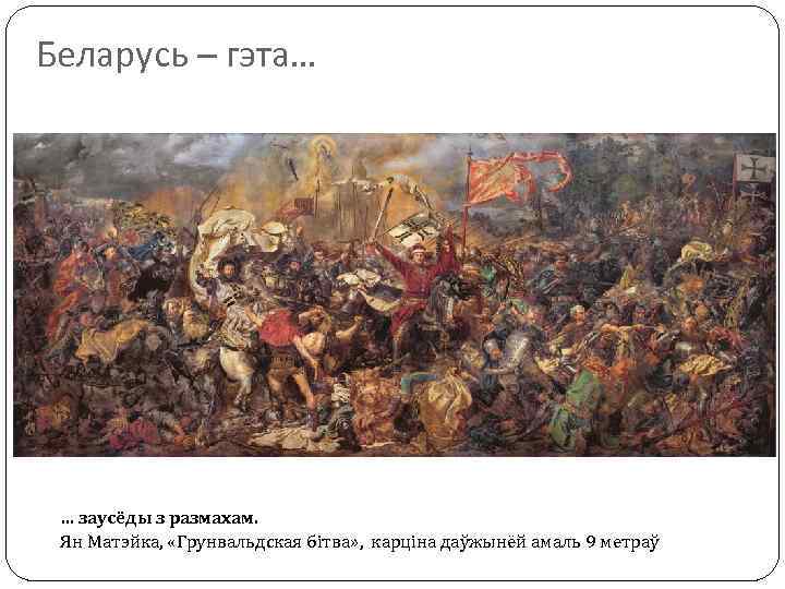 Беларусь – гэта… … заусёды з размахам. Ян Матэйка, «Грунвальдская бітва» , карціна даўжынёй