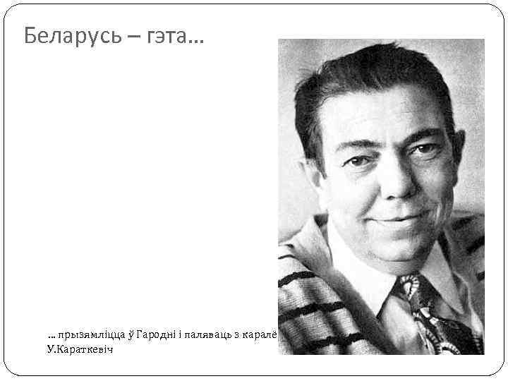 Беларусь – гэта… … прызямліцца ў Гародні і паляваць з каралём Стахам. У. Караткевіч