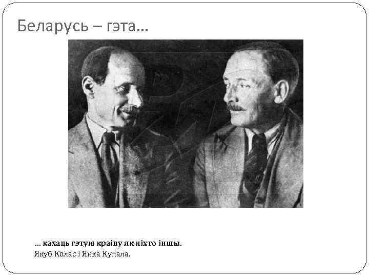 Беларусь – гэта… … кахаць гэтую краіну як ніхто іншы. Якуб Колас і Янка