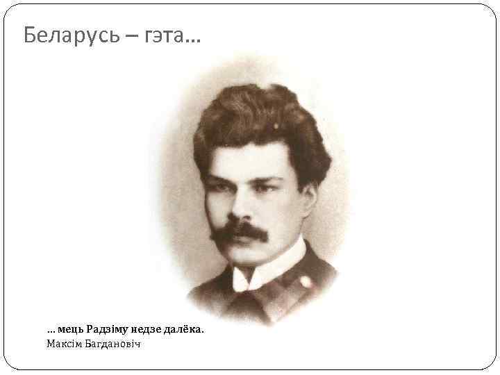 Беларусь – гэта… … мець Радзіму недзе далёка. Максім Багдановіч 