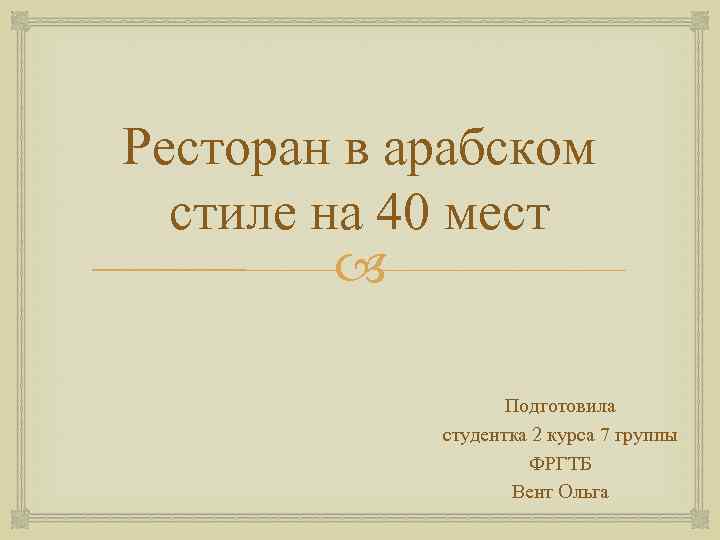 Ресторан в арабском стиле на 40 мест Подготовила студентка 2 курса 7 группы ФРГТБ