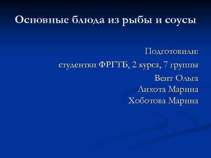 Основные блюда из рыбы и соусы Подготовили: студентки ФРГТБ, 2 курса, 7 группы Вент