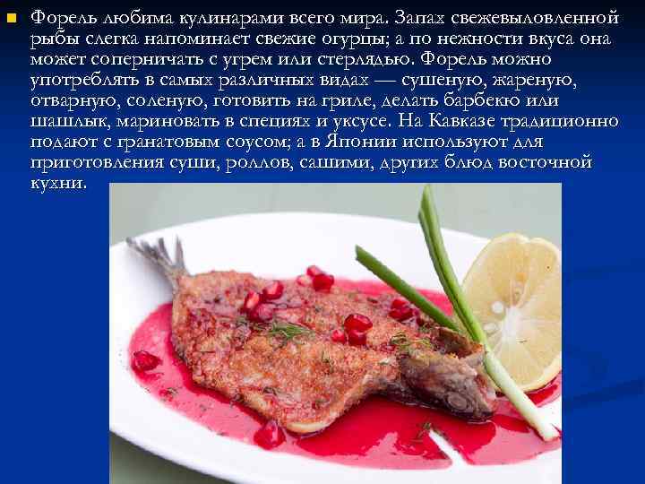 n Форель любима кулинарами всего мира. Запах свежевыловленной рыбы слегка напоминает свежие огурцы; а