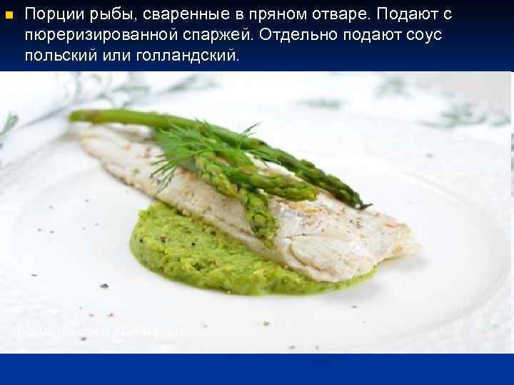 n Порции рыбы, сваренные в пряном отваре. Подают с пюреризированной спаржей. Отдельно подают соус