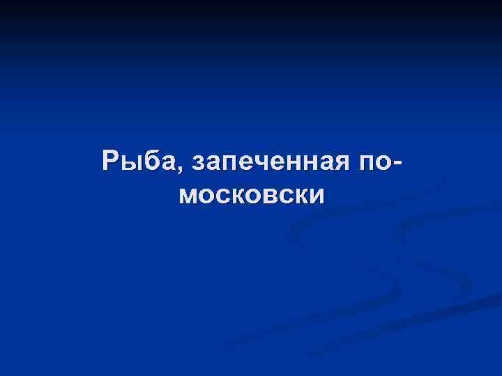 Рыба, запеченная помосковски 
