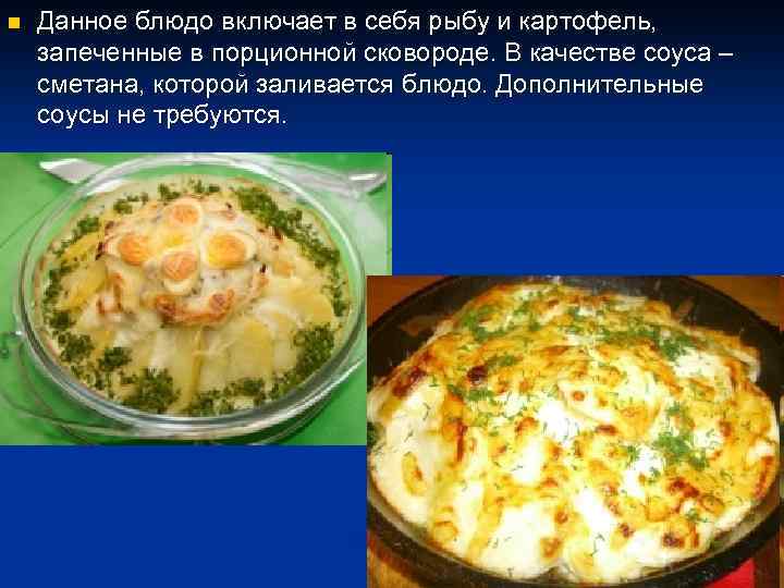 n Данное блюдо включает в себя рыбу и картофель, запеченные в порционной сковороде. В