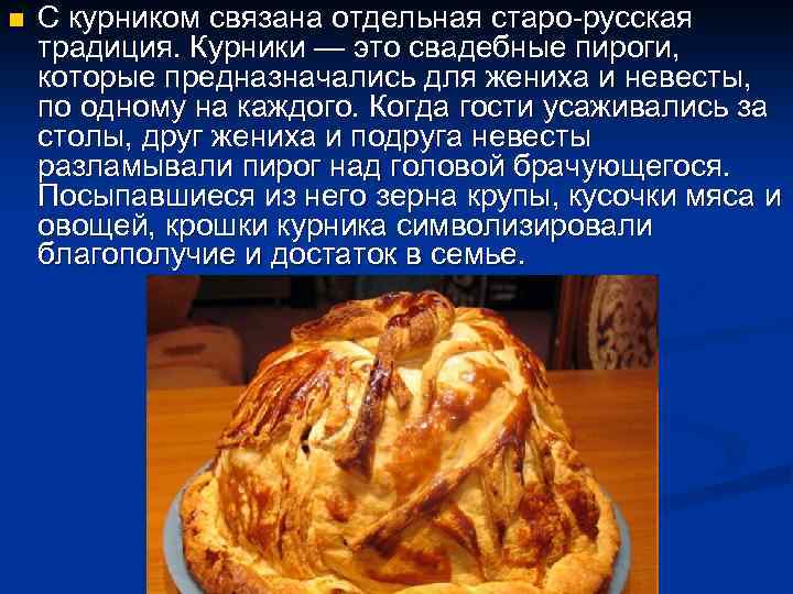 n С курником связана отдельная старо-русская традиция. Курники — это свадебные пироги, которые предназначались