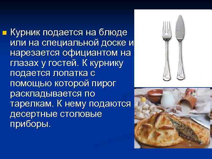 n Курник подается на блюде или на специальной доске и нарезается официантом на глазах