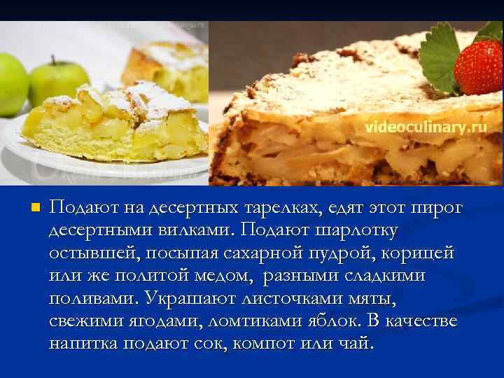 n Подают на десертных тарелках, едят этот пирог десертными вилками. Подают шарлотку остывшей, посыпая